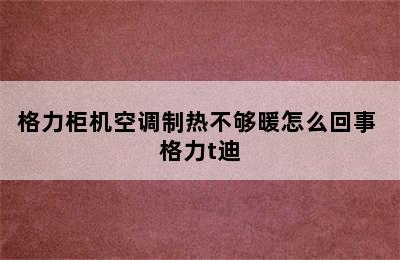 格力柜机空调制热不够暖怎么回事 格力t迪